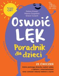 Oswoić lęk. Poradnik dla dzieci 25 ćwiczeń inspirowanych terapią CBT, które pomogą dziecku radzić sobie z lękiem i zmartwienia oraz czerpać więcej radości z życia. Autor: Kissen Debra, Cusack Grace, Dugatkin Meena. Dobreksiazki.pl Okładka książki Oswoić lęk. Poradnik dla dzieci 25 ćwiczeń inspirowanych terapią CBT, które pomogą dziecku radzić sobie z lękiem i zmartwienia oraz czerpać więcej radości z życia