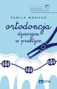 Pacjent w Gabinecie Stomatologicznym. Ortodoncja dziecięca w praktyce. Autor: Kamila Wasiluk. Dobreksiazki.pl Okładka książki Pacjent w Gabinecie Stomatologicznym. Ortodoncja dziecięca w praktyce