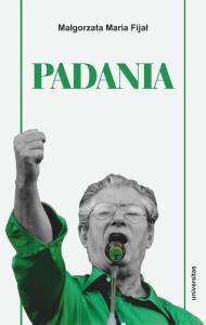 Padania. Od źródeł idei do próby stworzenia nowego. Autor: Małgorzata Maria Fijał. Dobreksiazki.pl Okładka książki Padania. Od źródeł idei do próby stworzenia nowego