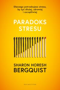 Paradoks stresu. Dlaczego potrzebujesz stresu, by żyć dłużej, zdrowiej i szczęśliwie. Autor: Sharon Horesh Bergquist. Dobreksiazki.pl Okładka książki Paradoks stresu. Dlaczego potrzebujesz stresu, by żyć dłużej, zdrowiej i szczęśliwie