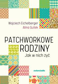 Patchworkowe rodziny. Jak w nich żyć wyd. 2025. Autor: Wojciech Eichelberger, Alina Gutek. Dobreksiazki.pl Okładka książki Patchworkowe rodziny. Jak w nich żyć wyd. 2025
