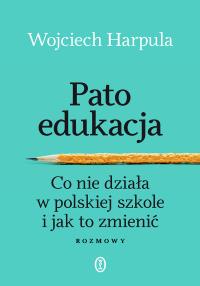 Patoedukacja. Co nie działa w polskiej szkole i jak to zmienić. Rozmowy. Autor: WOJCIECH HARPULA. Dobreksiazki.pl Okładka książki Patoedukacja. Co nie działa w polskiej szkole i jak to zmienić. Rozmowy
