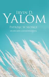 Patrząc w słońce. Jak sobie radzić z przerażeniem śmiercią. Irvin D. Yalom. Autor: Irvin D. Yalom. Dobreksiazki.pl Okładka książki Patrząc w słońce. Jak sobie radzić z przerażeniem śmiercią. Irvin D. Yalom