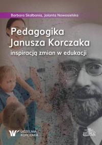 Pedagogika Janusza Korczaka inspiracją zmian w edukacji. Autor: Skałbania Barbara, Jolanta Nowosielska. Dobreksiazki.pl Okładka książki Pedagogika Janusza Korczaka inspiracją zmian w edukacji