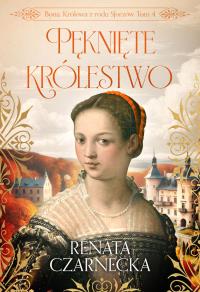 Pęknięte królestwo. Bona. Królowa z rodu Sforzów. Tom 4. Autor: Czarnecka Renata. Dobreksiazki.pl Okładka książki Pęknięte królestwo. Bona. Królowa z rodu Sforzów. Tom 4