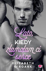 Pewnego lata Tom 4 Lato, kiedy złamałam ci serce. Autor: Elizabeth O'Roark. Dobreksiazki.pl Okładka książki Pewnego lata Tom 4 Lato, kiedy złamałam ci serce