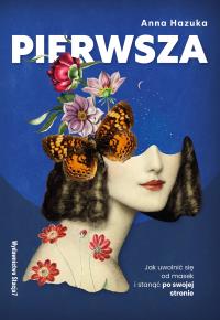 PIERWSZA. Jak uwolnić się od masek i stanąć po swojej stronie. Autor: Anna Hazuka. Dobreksiazki.pl Okładka książki PIERWSZA. Jak uwolnić się od masek i stanąć po swojej stronie