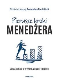 Pierwsze kroki menedżera. Jak zadbać o wyniki, zespół i siebie. Autor: Elżbieta i Maciej Światełko-Nachtlicht. Dobreksiazki.pl Okładka książki Pierwsze kroki menedżera. Jak zadbać o wyniki, zespół i siebie