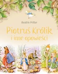 Piotruś Królik i inne opowieści. Autor: Potter Beatrix. Dobreksiazki.pl Okładka książki Piotruś Królik i inne opowieści