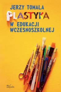 Plastyka w edukacji wczesnoszkolnej. Poradnik. Autor: Jerzy Tomala. Dobreksiazki.pl Okładka książki Plastyka w edukacji wczesnoszkolnej. Poradnik