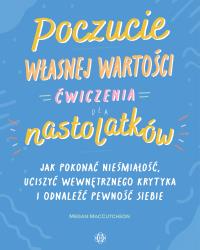 Okładka książki Poczucie własnej wartości Ćwiczenia dla nastolatków Jak pokonać niepewność, uciszyć wewnętrznego krytyka i odnaleźć pewność siebie