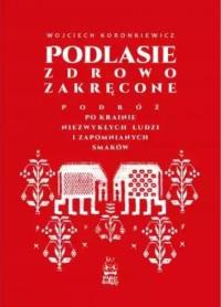 Podlasie zdrowo zakręcone. Autor: Wojciech Koronkiewicz. Dobreksiazki.pl Okładka książki Podlasie zdrowo zakręcone