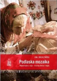Podlaska mozaika. Reportaże z raju.... Autor: Ewa Zwierzyńska. Dobreksiazki.pl Okładka książki Podlaska mozaika. Reportaże z raju...