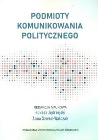 Podmioty komunikowania politycznego. Autor: red. Łukasz Jędrzejski, Anna Szwed-Walczak. Dobreksiazki.pl Okładka książki Podmioty komunikowania politycznego