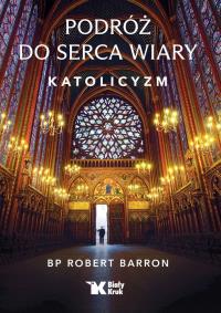 Podróż do serca wiary. Katolicyzm. Autor: Robert Barron. Dobreksiazki.pl Okładka książki Podróż do serca wiary. Katolicyzm