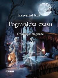 Pogranicza czasu. Autor: Krzysztof Kuś. Dobreksiazki.pl Okładka książki Pogranicza czasu