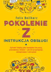 Pokolenie Z. Instrukcja obsługi. Autor: Felix Beilharz. Dobreksiazki.pl Okładka książki Pokolenie Z. Instrukcja obsługi