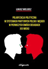 Polaryzacja polityczna w systemach partyjnych polski i Węgier w pierwszych dwóch dekadach XXI wieku. Autor: Łukasz Wielgosz. Dobreksiazki.pl Okładka książki Polaryzacja polityczna w systemach partyjnych polski i Węgier w pierwszych dwóch dekadach XXI wieku