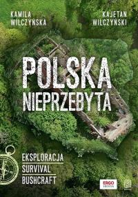 Polska nieprzebyta. Eksploracja, survival, bushcraft. Autor: Wilczyńska Kamila, Kajetan Wilczyński. Dobreksiazki.pl Okładka książki Polska nieprzebyta. Eksploracja, survival, bushcraft