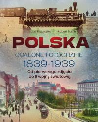 Polska. Ocalone fotografie 1839-1939. Od pierwszego zdjęcia do II wojny światowej. Autor: Luba Ristujczina, Robert Tocha. Dobreksiazki.pl Okładka książki Polska. Ocalone fotografie 1839-1939. Od pierwszego zdjęcia do II wojny światowej
