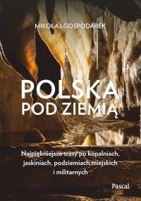 Polska pod ziemią. Najpiękniejsze trasy po kopalniach, jaskiniach, podziemiach miejskich i militarnych - uszkodzone. Autor: Mikołaj Gospodarek. Dobreksiazki.pl Okładka książki Polska pod ziemią. Najpiękniejsze trasy po kopalniach, jaskiniach, podziemiach miejskich i militarnych - uszkodzone