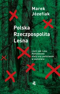 Polska Rzeczpospolita Leśna. czyli jak Lasy Państwowe stały się państwem w państwie. Autor: Marek Józefiak. Dobreksiazki.pl Okładka książki Polska Rzeczpospolita Leśna. czyli jak Lasy Państwowe stały się państwem w państwie