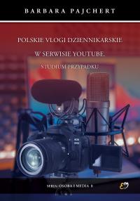 Polskie vlogi dziennikarskie w serwisie YouTube. Studium przypadku. Autor: Barbara Pajchert. Dobreksiazki.pl Okładka książki Polskie vlogi dziennikarskie w serwisie YouTube. Studium przypadku
