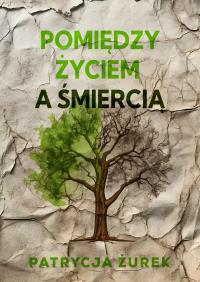 Pomiędzy życiem a śmiercią. Autor: Patrycja Żurek. Dobreksiazki.pl Okładka książki Pomiędzy życiem a śmiercią