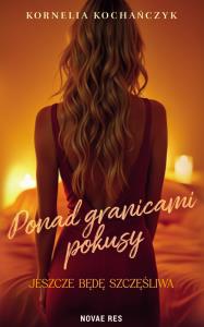 Ponad granicami pokusy. Jeszcze będę szczęśliwa. Autor: Kornelia Kochańczyk. Dobreksiazki.pl Okładka książki Ponad granicami pokusy. Jeszcze będę szczęśliwa