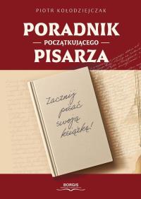 Poradnik początkującego pisarza. Autor: Piotr Kołodziejczak. Dobreksiazki.pl Okładka książki Poradnik początkującego pisarza