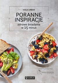 Poranne inspiracje. Zdrowe śniadania w 15 minut. Autor: Urban Viola. Dobreksiazki.pl Okładka książki Poranne inspiracje. Zdrowe śniadania w 15 minut