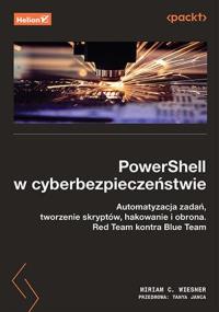 PowerShell w cyberbezpieczeństwie. Automatyzacja zadań, tworzenie skryptów, hakowanie i obrona. Red Team kontra Blue Team. Autor: Miriam C. Wiesner, Tanya Janca. Dobreksiazki.pl Okładka książki PowerShell w cyberbezpieczeństwie. Automatyzacja zadań, tworzenie skryptów, hakowanie i obrona. Red Team kontra Blue Team