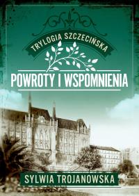 Powroty i wspomnienia. Trylogia szczecińska. Tom 3. Autor: Sylwia Trojanowska. Dobreksiazki.pl Okładka książki Powroty i wspomnienia. Trylogia szczecińska. Tom 3