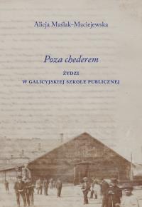 Poza chederem. Żydzi w galicyjskiej szkole publicznej. Autor: Maślak-Maciejewska Alicja. Dobreksiazki.pl Okładka książki Poza chederem. Żydzi w galicyjskiej szkole publicznej