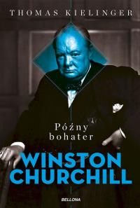 Późny bohater. Biografia Winstona Churchilla. Autor: Kielinger Thomas. Dobreksiazki.pl Okładka książki Późny bohater. Biografia Winstona Churchilla