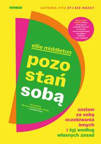 Pozostań sobą. Zostaw za sobą oczekiwania innych i żyj według własnych zasad. Autor: Middleton Ellie. Dobreksiazki.pl Okładka książki Pozostań sobą. Zostaw za sobą oczekiwania innych i żyj według własnych zasad