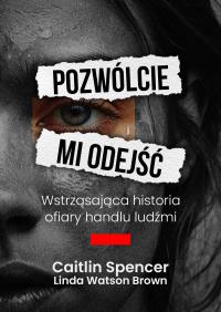 Pozwólcie mi odejść. Wstrząsająca historia ofiary handlu ludźmi. Autor: Linda Watson-Brown, Caitlin Spencer. Dobreksiazki.pl Okładka książki Pozwólcie mi odejść. Wstrząsająca historia ofiary handlu ludźmi