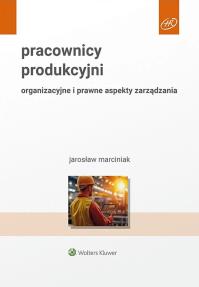 Pracownicy produkcyjni. Organizacyjne i prawne aspekty zarządzania. Autor: Marciniak Jarosław. Dobreksiazki.pl Okładka książki Pracownicy produkcyjni. Organizacyjne i prawne aspekty zarządzania