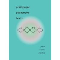 Praktykując pedagogikę teatru. Autor: Praca zbiorowa. Dobreksiazki.pl Okładka książki Praktykując pedagogikę teatru