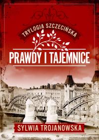 Prawdy i tajemnice. Trylogia szczecińska. Tom 2. Autor: Sylwia Trojanowska. Dobreksiazki.pl Okładka książki Prawdy i tajemnice. Trylogia szczecińska. Tom 2