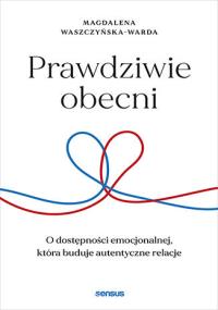 Okładka książki Prawdziwie obecni. O dostępności emocjonalnej, która buduje autentyczne relacje