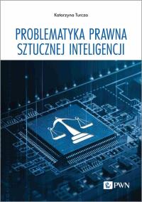 Problematyka prawna sztucznej inteligencji. Autor: Turcza Katarzyna. Dobreksiazki.pl Okładka książki Problematyka prawna sztucznej inteligencji