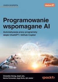 Programowanie wspomagane AI. Automatyzacja pracy programisty dzięki ChatGPT i GitHub Copilot. Autor: Christoffer Noring, Anjali Jain, Marina Fernandez, Ayşe Mutlu, Ajit Jaokar. Dobreksiazki.pl Okładka książki Programowanie wspomagane AI. Automatyzacja pracy programisty dzięki ChatGPT i GitHub Copilot