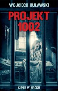 Projekt 1002. Cienie w mroku. Autor: Wojciech Kulawski. Dobreksiazki.pl Okładka książki Projekt 1002. Cienie w mroku