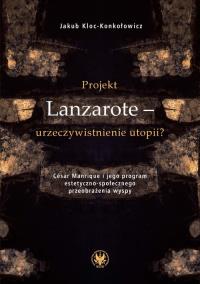 Projekt Lanzarote - urzeczywistnienie utopii? César Manrique i jego program estetyczno-społecznego przeobrażenia wyspy. Autor: Kloc-Konkołowicz Jakub. Dobreksiazki.pl Okładka książki Projekt Lanzarote - urzeczywistnienie utopii? César Manrique i jego program estetyczno-społecznego przeobrażenia wyspy