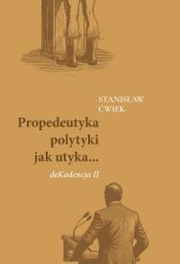 Propedeutyka polytyki jak utyka... deKadencja II. Autor: Stanisław Ćwiek. Dobreksiazki.pl Okładka książki Propedeutyka polytyki jak utyka... deKadencja II