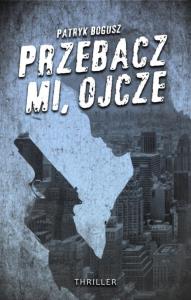 Przebacz mi, ojcze. Autor: Bogusz patryk. Dobreksiazki.pl Okładka książki Przebacz mi, ojcze