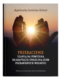 Przebaczenie szansą na pomyślną readaptację społeczną osób pozbawionych wolności. Autor: Lewicka-Zelent Agnieszka. Dobreksiazki.pl Okładka książki Przebaczenie szansą na pomyślną readaptację społeczną osób pozbawionych wolności