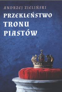Przekleństwo tronu Piastów. Autor: Andrzej Zieliński. Dobreksiazki.pl Okładka książki Przekleństwo tronu Piastów