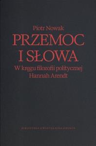 Przemoc i słowa. W kręgu filozofii politycznej Hannah Arendt wyd. 2. Autor: Piotr Nowak. Dobreksiazki.pl Okładka książki Przemoc i słowa. W kręgu filozofii politycznej Hannah Arendt wyd. 2
